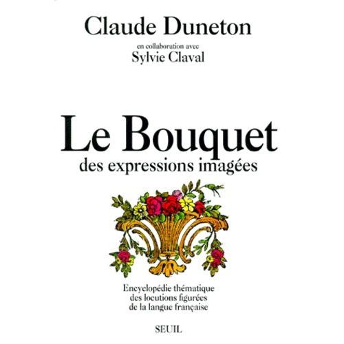 Le Bouquet Des Expressions Imagées - Encyclopédie Thématique Des Locutions Figurées De La Langue Française