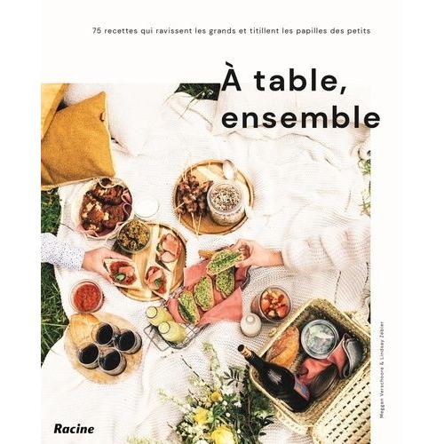 A Table, Ensemble - 75 Recettes Qui Ravissent Les Grands Et Titillent Les Papilles Des Petis