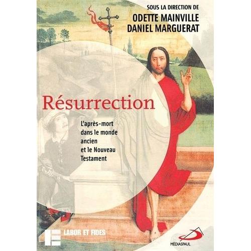 Résurrection - L'après-Mort Dans Le Monde Ancien Et Le Nouveau Testament