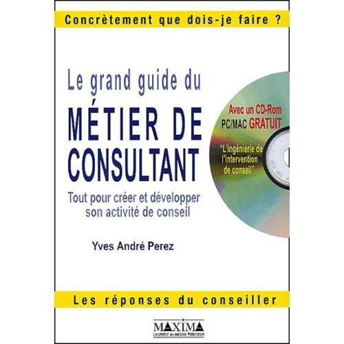 Le Grand Guide Du Métier De Consultant - Tout Pour Créer Et Développer Son Activité De Conseil, Avec Cd-Rom