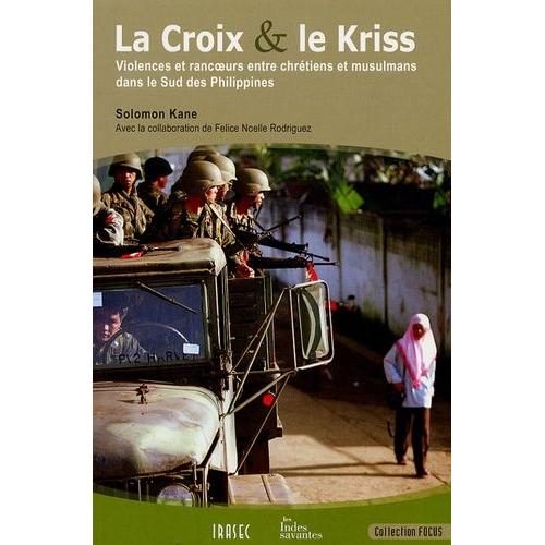 La Croix Et Le Kriss - Violences Et Rancoeurs Entre Chrétiens Et Musulmans Dans Le Sud Des Philippines