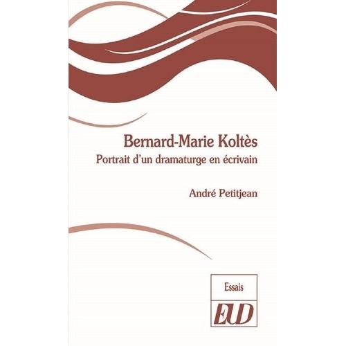 Bernard-Marie Koltès - Portrait D'un Dramaturge En Écrivain