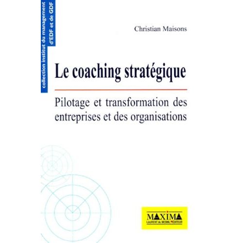 Le Coaching Strategique - Pilotage Et Transformation Des Entreprises Et Des Organisations