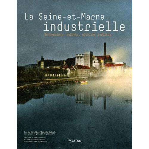 La Seine-Et-Marne Industrielle - Innovations, Talents, Archives Inédites