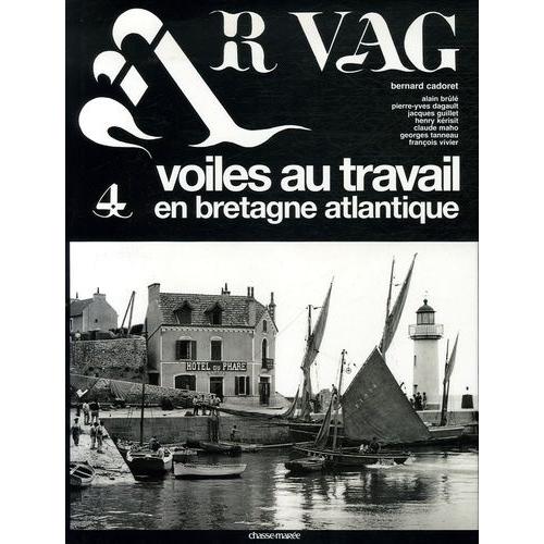 Ar Vag - Tome 4, Voiles Au Travail En Bretagne Atlantique