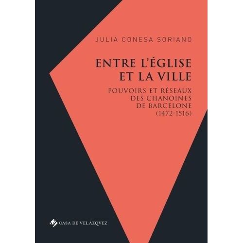 Entre L'église Et La Ville : Pouvoirs Et Réseaux Des Chanoines De Barcelone, 1472-1516