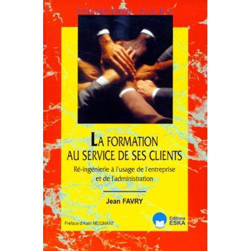 La Formation Au Service De Ses Clients - Re-Ingenierie À L'usage De L'entreprise Et De L'administration