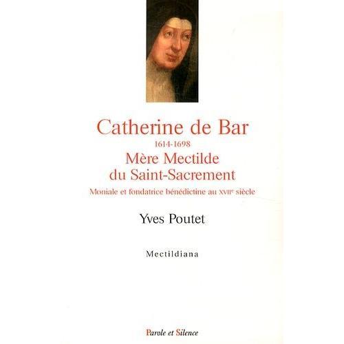 Catherine De Bar (1614-1698) Mère Mectilde Du Saint-Sacrement - Moniale Et Fondatrice Bénédictine Au Xviie Siècle