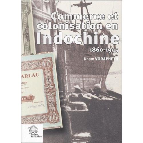 Commerce Et Colonisation En Indochine (1860-1945) - Les Maisons De Commerce Françaises, Un Siècle D'aventure Humaine