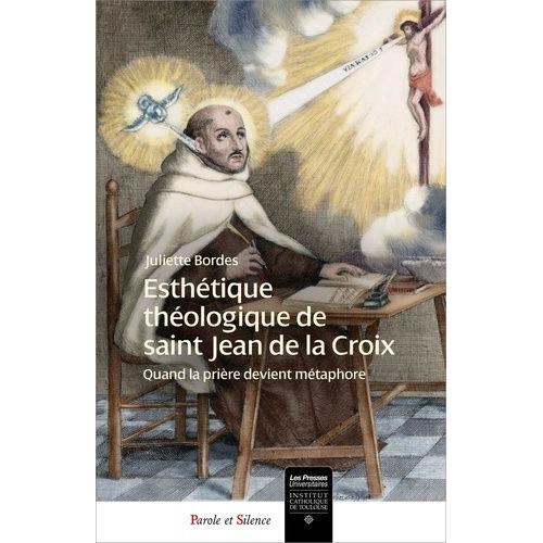 Esthétique Théologique De Saint Jean De La Croix - Quand La Prière Devient Métaphore