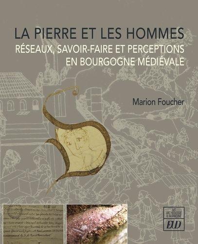 La Pierre Et Les Hommes - Réseaux, Savoir-Faire Et Perceptions En Bourgogne Médiévale