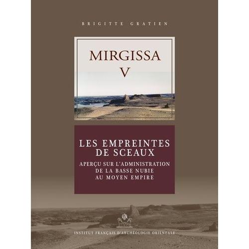 Mirgissa - Volume 5, Les Empreintes De Sceaux - Aperçu Sur L'administration De La Basse Nubie Au Moyen Empire
