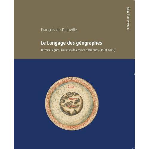 Le Langage Des Géographes - Termes, Signes, Couleurs Des Cartes Anciennes (1500-1800)