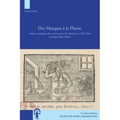 Des Masques À La Plume - Théâtre Et Politique Dans Le Journal Du Père Duchesne (1790-1794) De Jacques-René Hébert