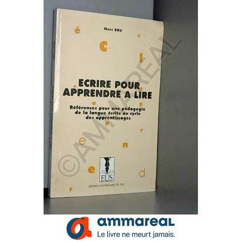 Ecrire Pour Apprendre À Lire : Référence Pour Une Pédagogie De La Langue Écrite Au Cycle Des Apprentissages