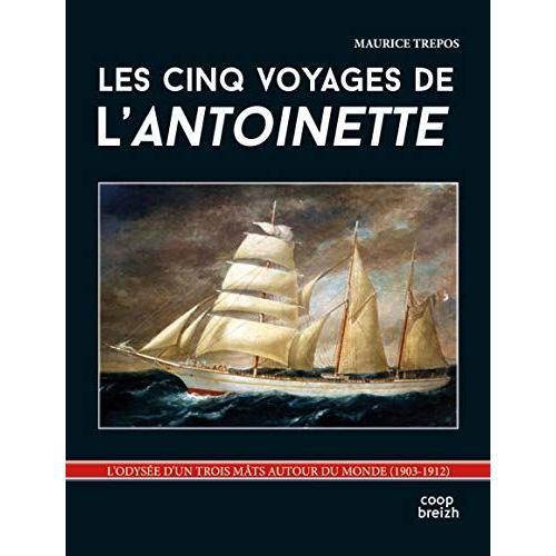 Les Cinq Voyages De L'antoinette - L'odysée D'un Trois Mâts Autour Du Monde (1903-1912) Par Maurice Trépos  /  Coop Breizh 2016