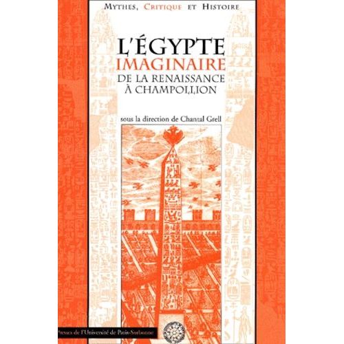 L'egypte Imaginaire De La Renaissance À Champollion: Colloque En Sorbonne (Mythes, Critique Et Histoire)