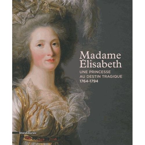 Madame Elisabeth - Une Princesse Au Destin Tragique (1764-1794)