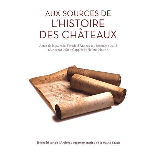 Aux Sources De L'histoire Des Châteaux - Actes De La Journée D'étude D'annecy (11 Décembre 2015)