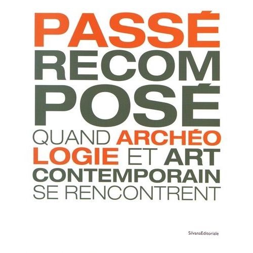 Passé Recomposé - Quand Archéologie Et Art Contemporain Se Rencontrent