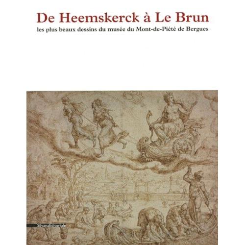 De Heemskerck À Le Brun - Les Plus Beaux Dessins Du Musée Du Mont-De-Piété De Bergues