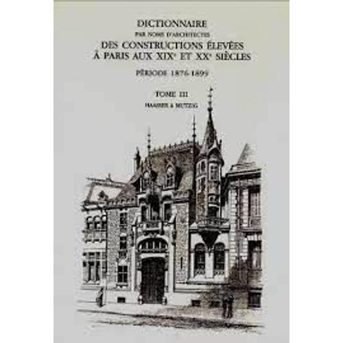 Dictionnaire Par Noms DArchitectes Tome 3 Des Constructions Élevées À Paris Aux Xixe Et Xxe Siècles, Première Série, Période 1876-1899