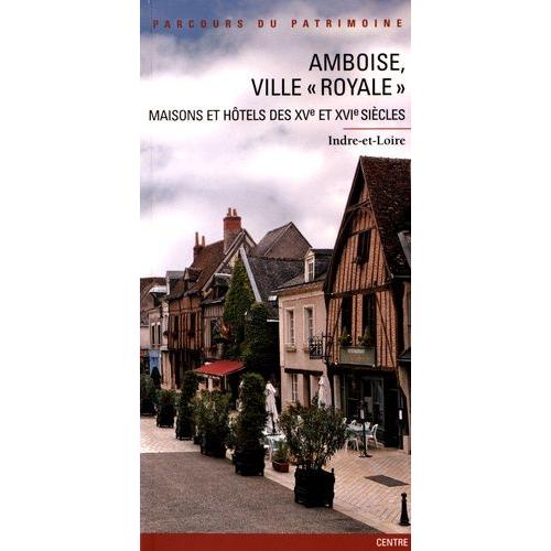 Amboise, Ville "Royale - Maisons Et Hôtels Des Xve Et Xvie Siècles