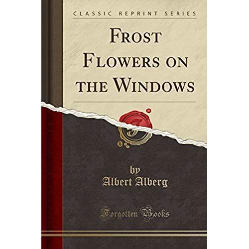 Alberg, A: Frost Flowers On The Windows (Classic Reprint)