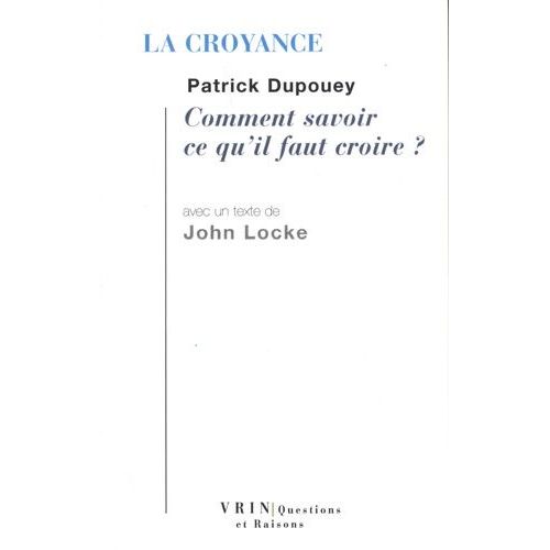 La Croyance - Comment Savoir Ce Qu'il Faut Croire ? Avec Un Texte De John Locke "Essai Sur L'entendement Humain, Iv, Xiv-Xix