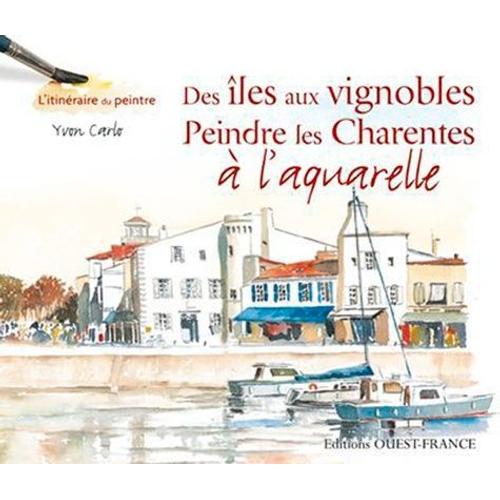 Des Îles Aux Vignobles - Peindre Les Charentes À L'aquarelle