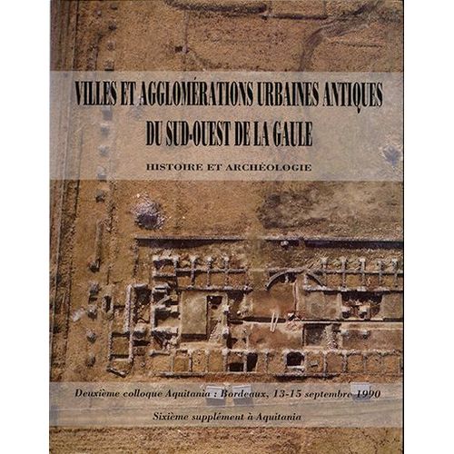 Villes Et Agglomérations Urbaines Antiques Du Sud-Ouest De La Gaule : Histoire Et Archéologie. Deuxième Colloque Aquitania Bordeaux 13-15 Septembre 1990