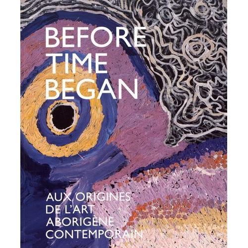 Before Time Began - Aux Origines De L'art Aborigène Contemporain