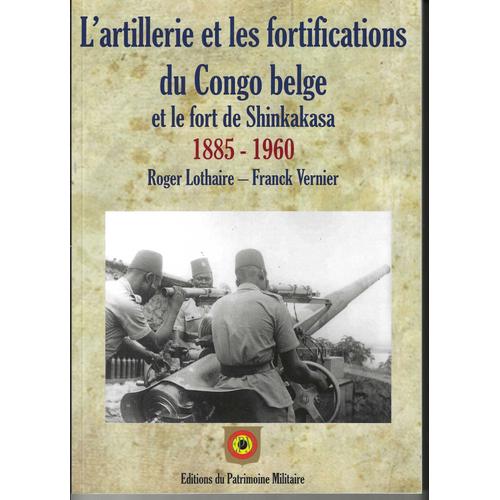 L'artillerie Et Les Fortifications Du Congo Belge Et Le Fort De Shinkakasa 1885 -1960