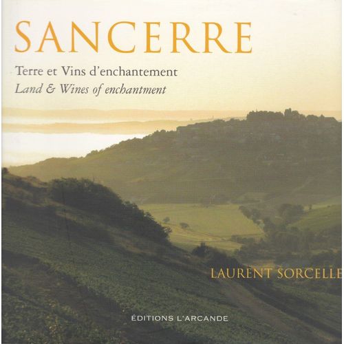 Sancerre Terre Et Vins D'enchantement/Land & Wines Of Enchantment Par Laurent Sorcelle  -  Éditions L'arcande 2013