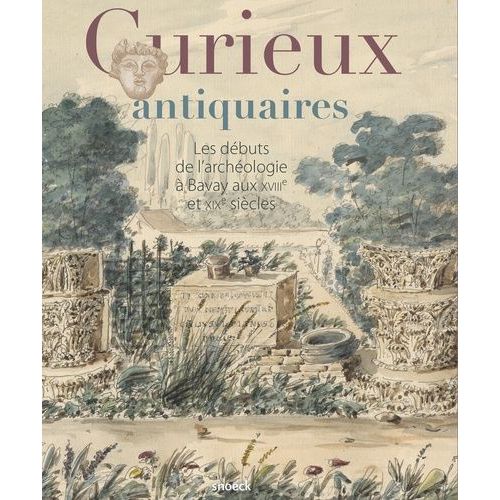 Curieux Antiquaires - Les Débuts De L'archéologie À Bavay Aux Xviiie Et Xixe Siècles