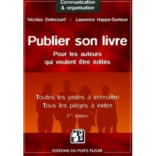 Publier Son Livre - Pour Les Auteurs Qui Veulent Être Édités Toutes Les Pistes À Connaître Tous Les Pièges À Éviter