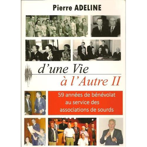 D'une Vie A L'autre Ii - Pierre Adeline - 59 Annees De Benevolat Au Service Des Associations De Sourds