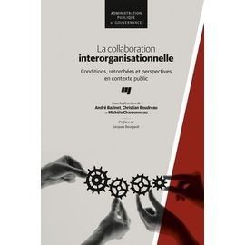 La Collaboration Interorganisationnelle - Conditions, Retombées Et Perspectives En Contexte Public