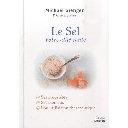 Le Sel - Votre Allié Santé - Ses Propriétés, Ses Bienfaits, Son Utilisation Thérapeutique