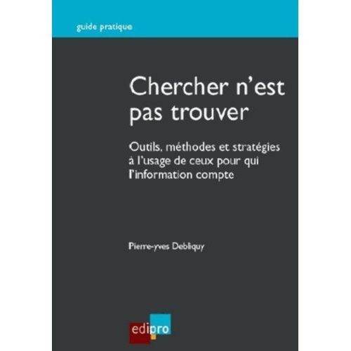 Chercher N'est Pas Trouver - Outils, Méthodes Et Stratégies À L'usage De Ceux Pour Qui L'information Compte