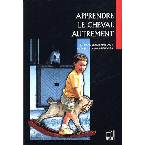 Apprendre Le Cheval Autrement - Colloque De Novembre 2001 À L'ecole Nationale D'equitation
