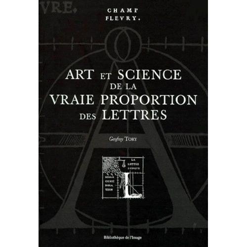 Champ Fleury - Art Et Science De La Vraie Proportion Des Lettres