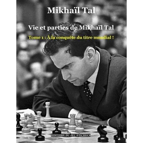 Vie Et Parties De Mikhaïl Tal Tome 1 - A La Conquête Du Titre Mondial !