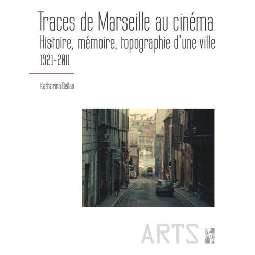 Traces De Marseille Au Cinéma - Histoire, Mémoire, Topographie D'une Ville (1921-2011)