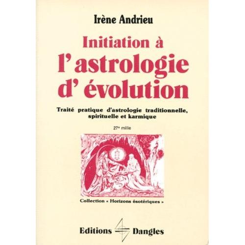 Initiation A L'astrologie D'evolution - Traité Pratique D'astrologie Traditionnelle, Spirituelle Et Karmique