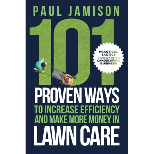 101 Proven Ways To Increase Efficiency And Make More Money In Lawn Care