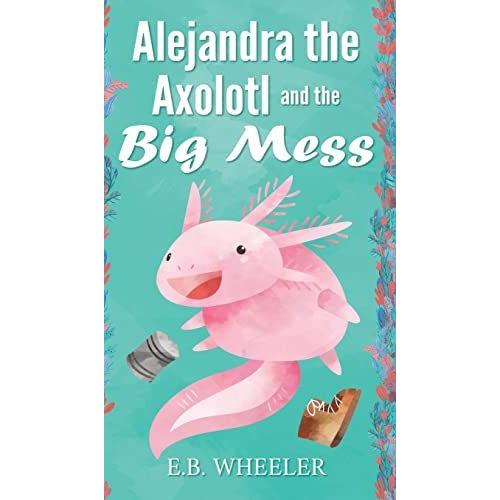 Alejandra The Axolotl And The Big Mess