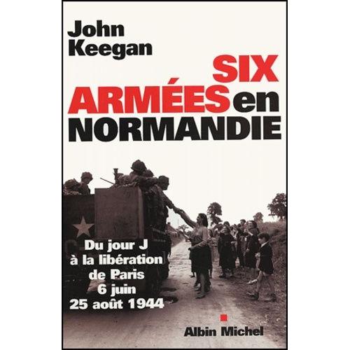 Six Armées En Normandie - Du Jour J À La Libération De Paris 6 Juin-25 Août 1944