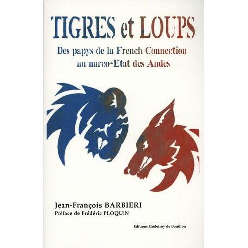 Tigres Et Loups - Des Papys De La French Connection Au Narco-Etats Des Andes
