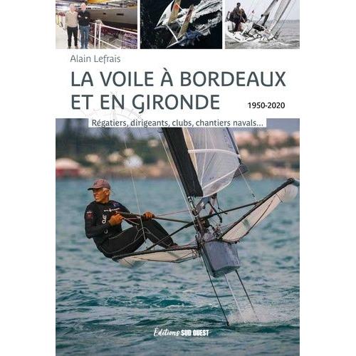 La Voile À Bordeaux Et En Gironde - Régatiers, Dirigeants, Clubs, Chantiers Navals